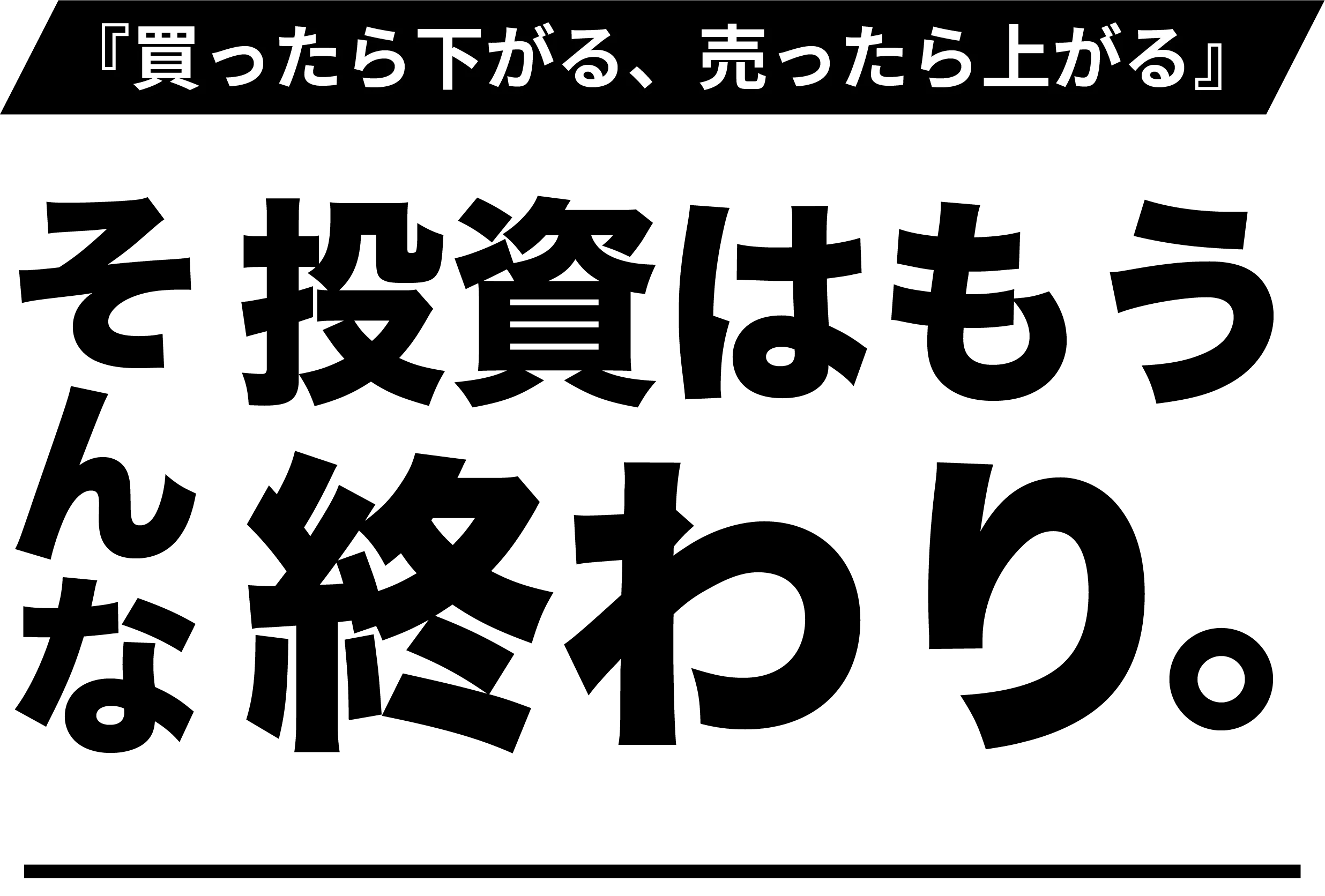 『買ったら下がる、売ったら上がる』そんな投資はもう終わり。